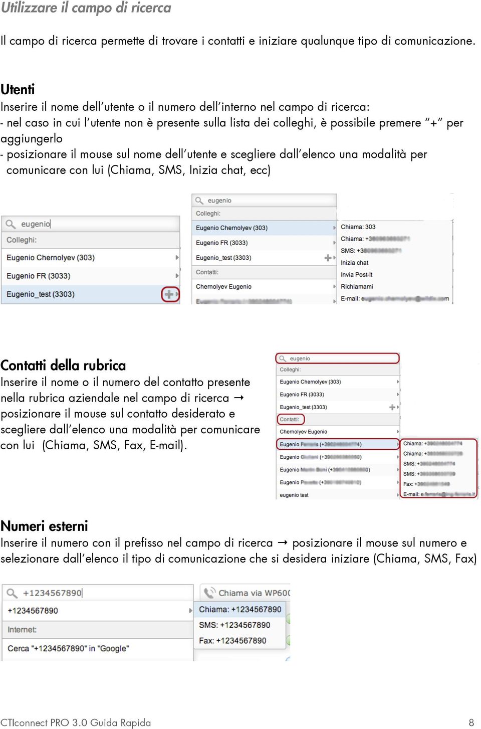 posizionare il mouse sul nome dell utente e scegliere dall elenco una modalità per comunicare con lui (Chiama, SMS, Inizia chat, ecc) Contatti della rubrica Inserire il nome o il numero del contatto