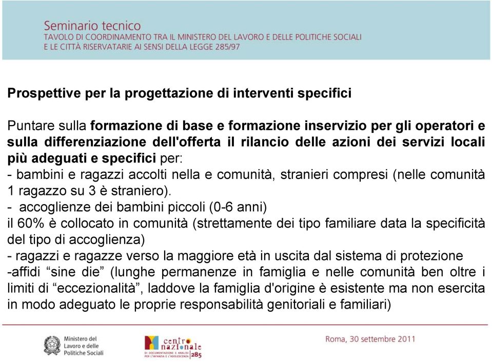 - accoglienze dei bambini piccoli (0-6 anni) il 60% è collocato in comunità (strettamente dei tipo familiare data la specificità del tipo di accoglienza) - ragazzi e ragazze verso la maggiore età in