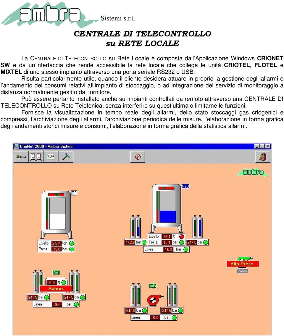 Risulta particolarmente utile, quando il cliente desidera attuare in proprio la gestione degli allarmi e l andamento dei consumi relativi all impianto di stoccaggio, o ad integrazione del servizio di