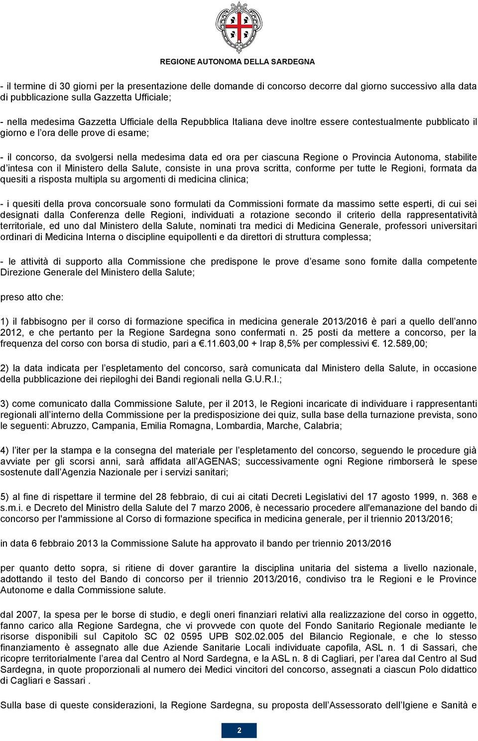 Autonoma, stabilite d intesa con il Ministero della Salute, consiste in una prova scritta, conforme per tutte le Regioni, formata da quesiti a risposta multipla su argomenti di medicina clinica; - i