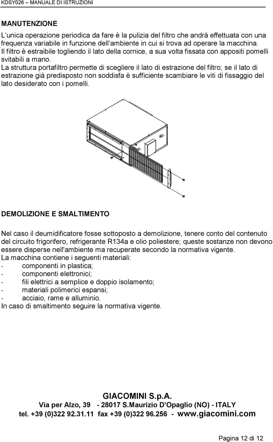 La struttura portafiltro permette di scegliere il lato di estrazione del filtro; se il lato di estrazione già predisposto non soddisfa è sufficiente scambiare le viti di fissaggio del lato desiderato