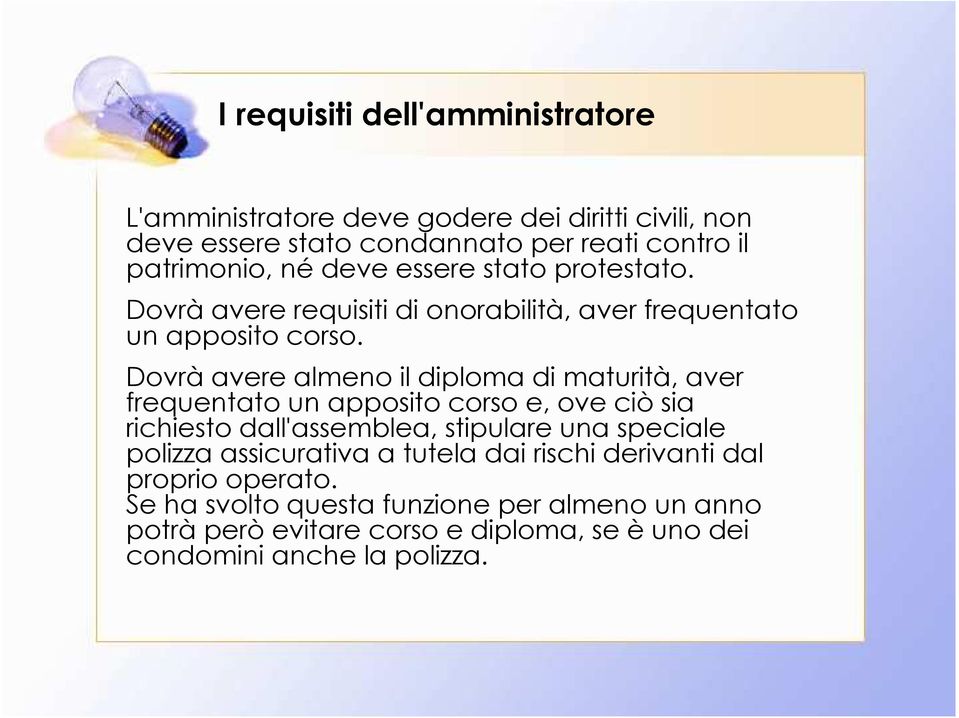 Dovràavere almeno il diploma di maturità, aver frequentato un apposito corso e, ove ciò sia richiesto dall'assemblea, stipulare una speciale