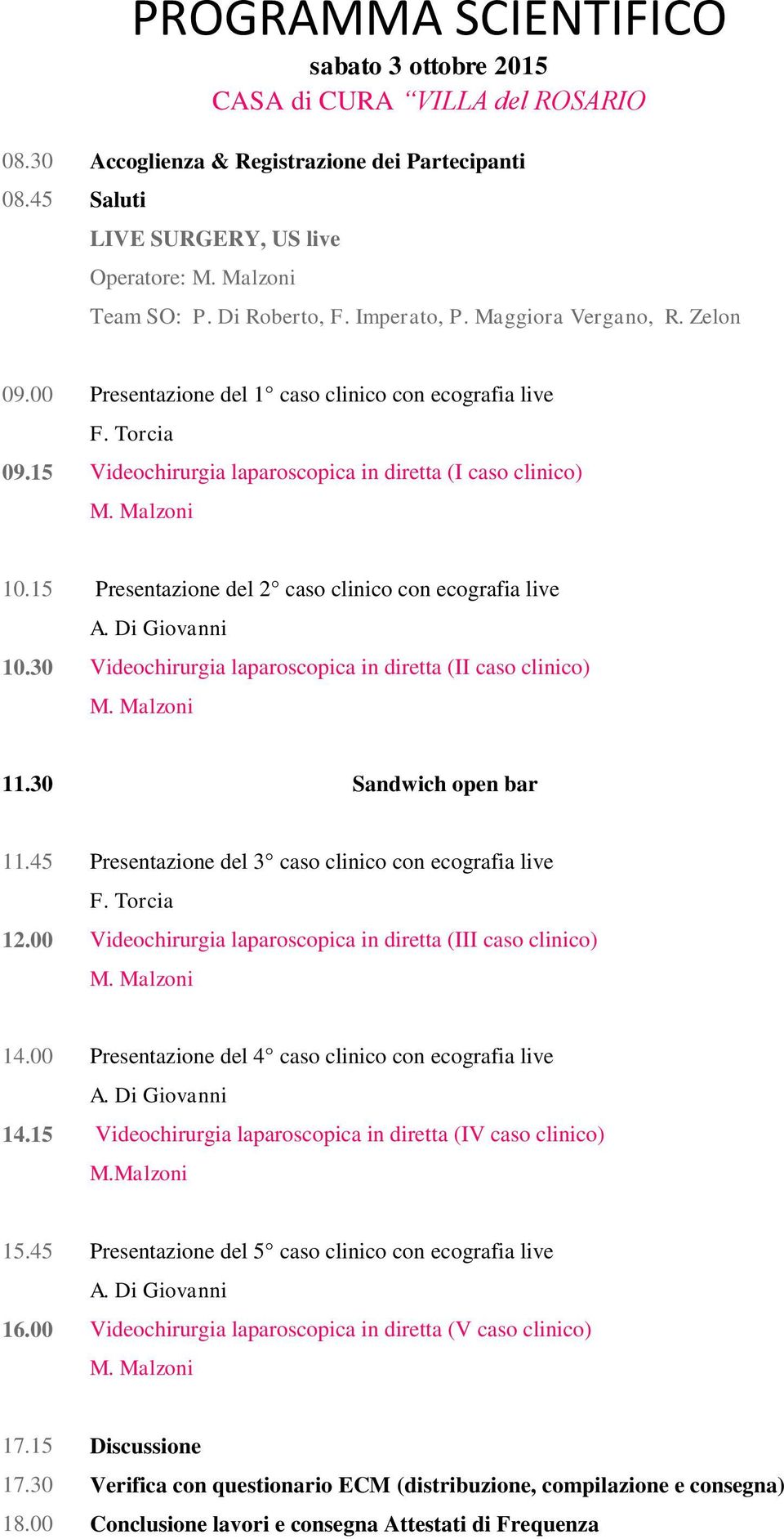 15 Presentazione del 2 caso clinico con ecografia live A. Di Giovanni 10.30 Videochirurgia laparoscopica in diretta (II caso clinico) M. Malzoni 11.30 Sandwich open bar 11.