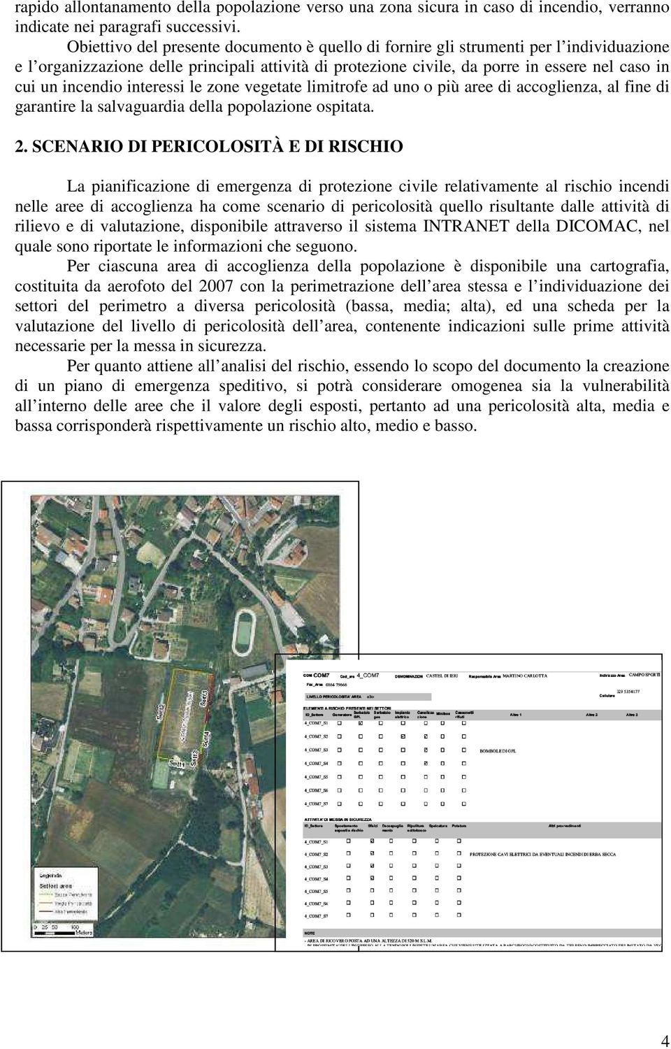 incendio interessi le zone vegetate limitrofe ad uno o più aree di accoglienza, al fine di garantire la salvaguardia della popolazione ospitata. 2.