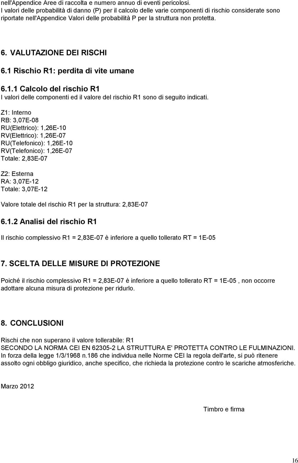 VALUTAZIONE DEI RISCHI 6.1 Rischio R1: perdita di vite umane 6.1.1 Calcolo del rischio R1 I valori delle componenti ed il valore del rischio R1 sono di seguito indicati.