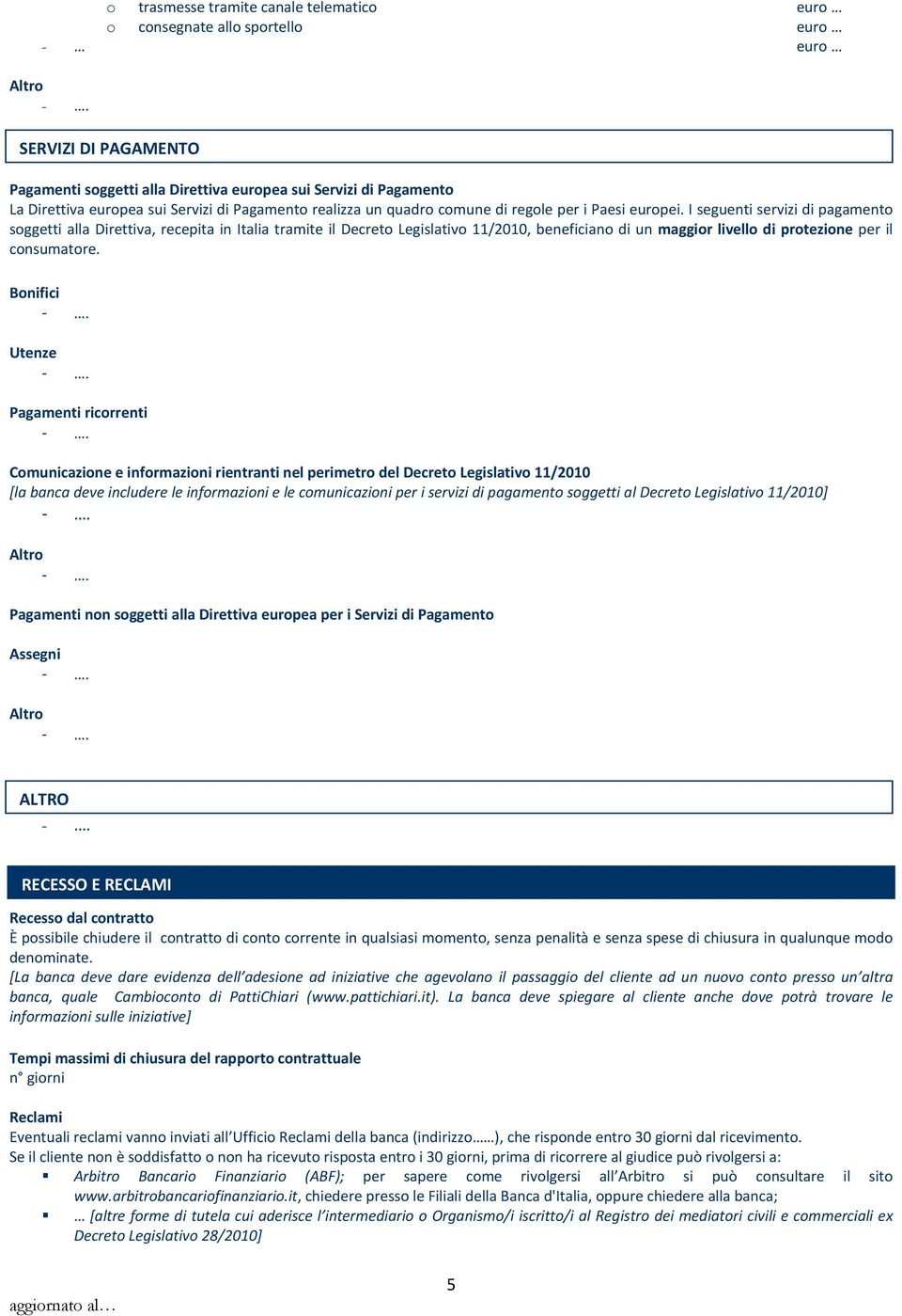 I seguenti servizi di pagamento soggetti alla Direttiva, recepita in Italia tramite il Decreto Legislativo 11/2010, beneficiano di un maggior livello di protezione per il consumatore.