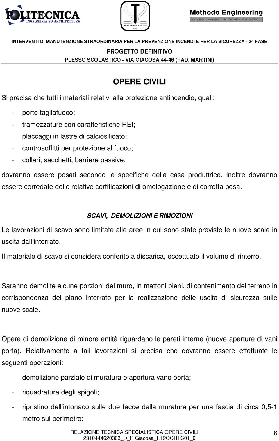 Inoltre dovranno essere corredate delle relative certificazioni di omologazione e di corretta posa.