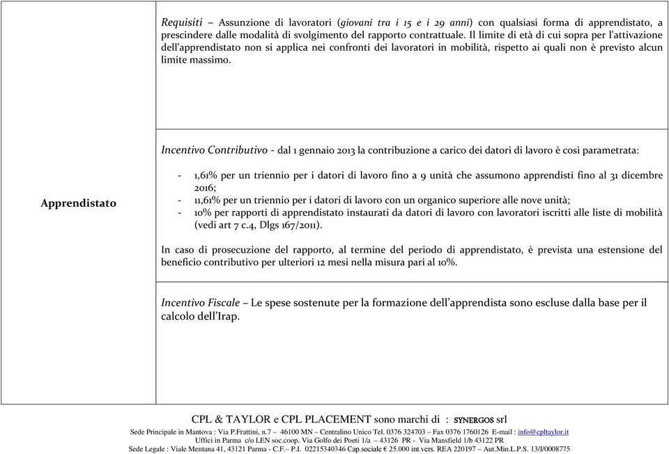 Incentivo Contributivo - dal 1 gennaio 2013 la contribuzione a carico dei datori di lavoro è così parametrata: Apprendistato - 1,61% per un triennio per i datori di lavoro fino a 9 unità che assumono