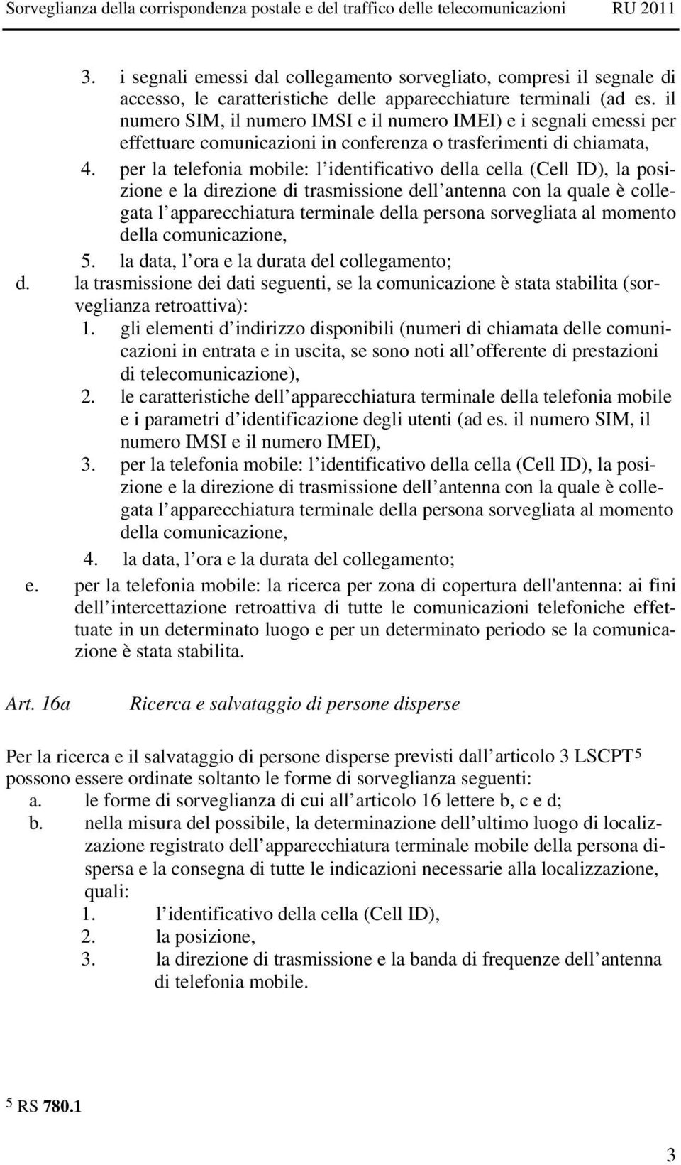 per la telefonia mobile: l identificativo della cella (Cell ID), la posizione e la direzione di trasmissione dell antenna con la quale è collegata l apparecchiatura terminale della persona