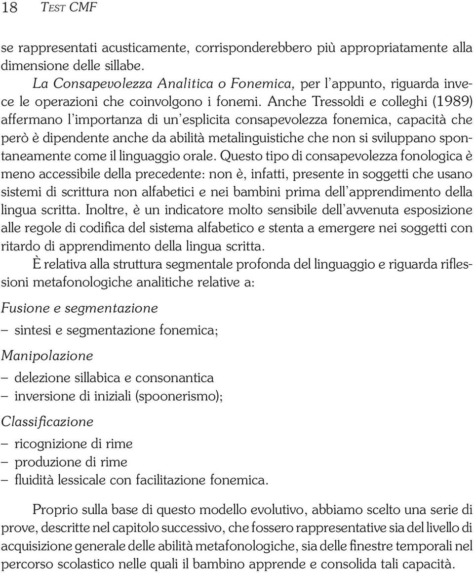 Anche Tressoldi e colleghi (1989) affermano l importanza di un esplicita consapevolezza fonemica, capacità che però è dipendente anche da abilità metalinguistiche che non si sviluppano spontaneamente