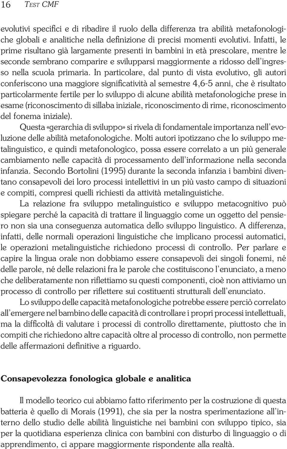 In particolare, dal punto di vista evolutivo, gli autori conferiscono una maggiore significatività al semestre 4,6-5 anni, che è risultato particolarmente fertile per lo sviluppo di alcune abilità