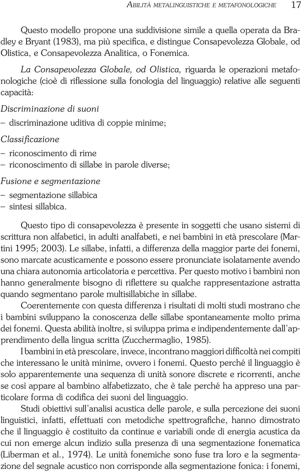 La Consapevolezza Globale, od Olistica, riguarda le operazioni metafonologiche (cioè di riflessione sulla fonologia del linguaggio) relative alle seguenti capacità: Discriminazione di suoni