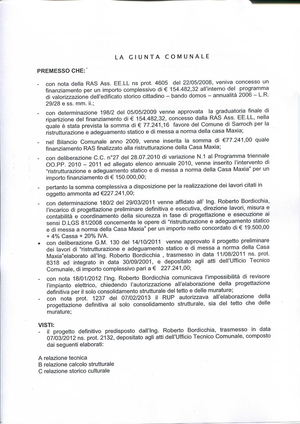 ; - con determinazione 198/2 del 05/05/2009 venne approvata la graduatoria finale di ripartizione del finanziamento di 154.482,32, concesso dalla RAS Ass. EE.