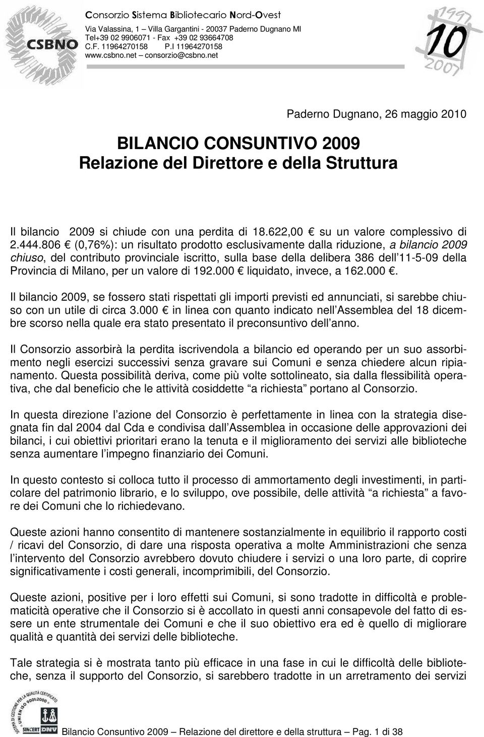 per un valore di 192.000 liquidato, invece, a 162.000. Il bilancio 2009, se fossero stati rispettati gli importi previsti ed annunciati, si sarebbe chiuso con un utile di circa 3.