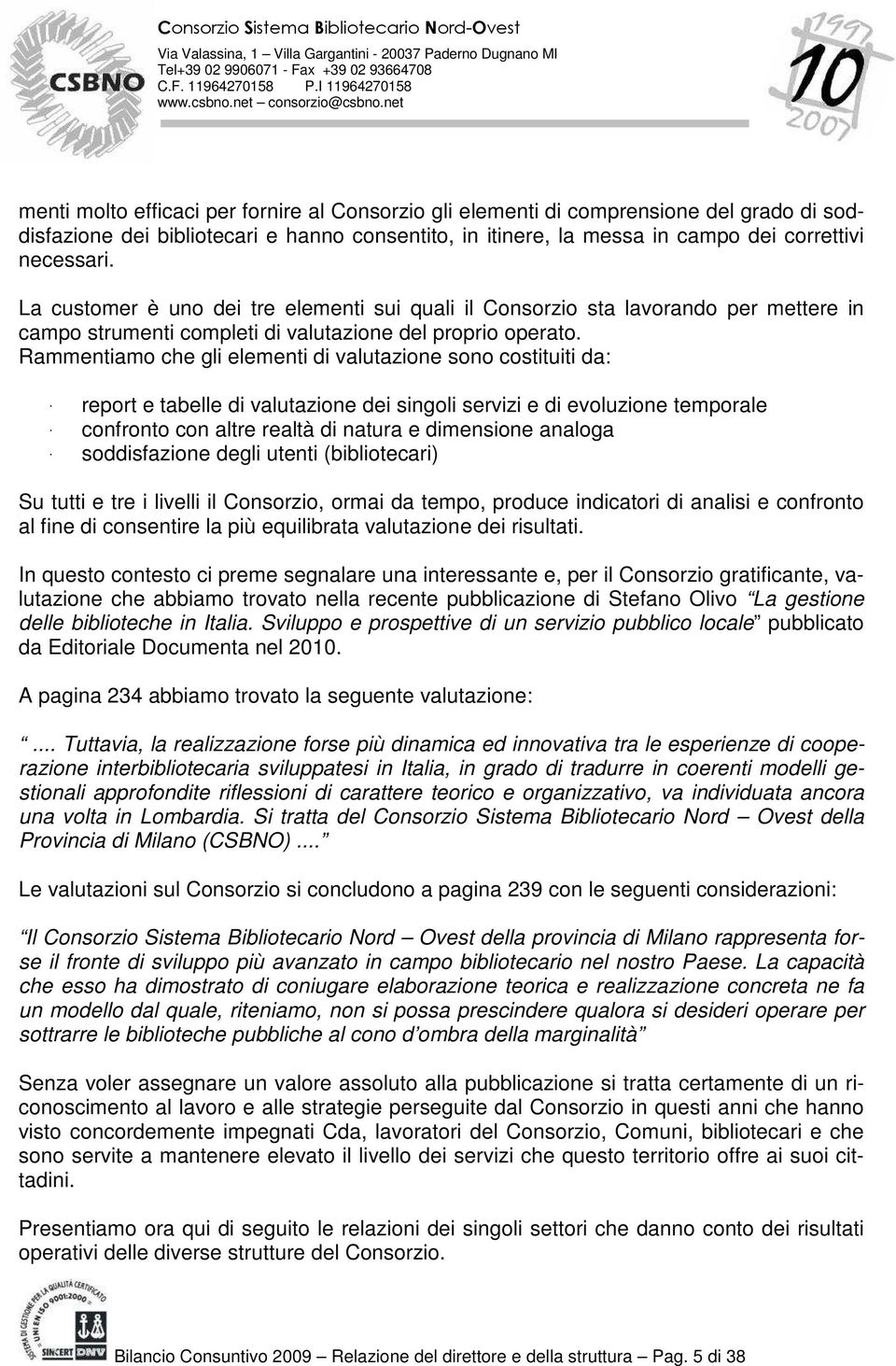 Rammentiamo che gli elementi di valutazione sono costituiti da: - report e tabelle di valutazione dei singoli servizi e di evoluzione temporale - confronto con altre realtà di natura e dimensione