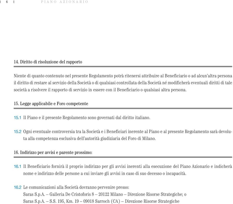 Società o di qualsiasi controllata della Società né modificherà eventuali diritti di tale società a risolvere il rapporto di servizio in essere con il Beneficiario o qualsiasi altra persona. 15.