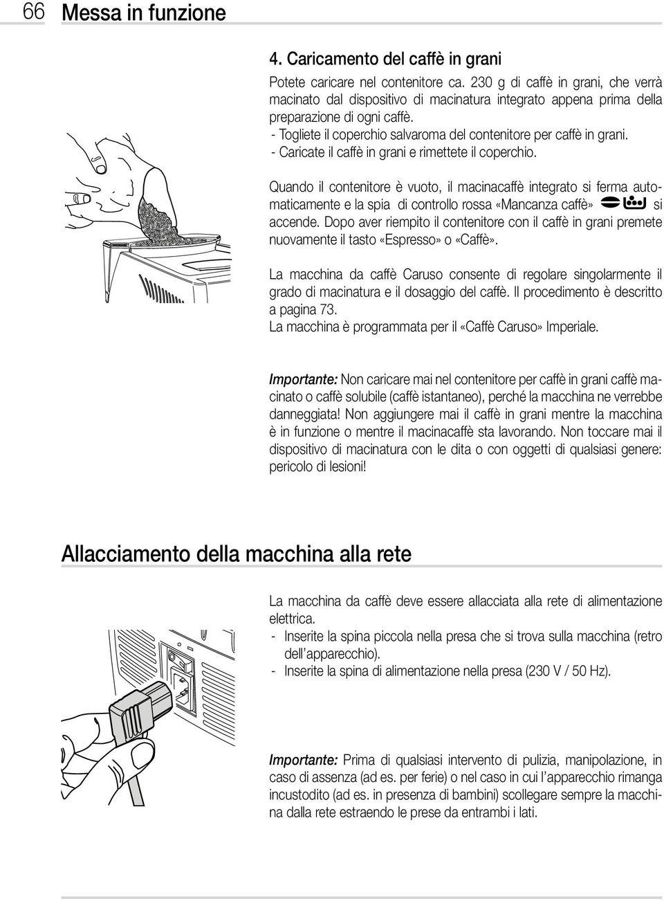 - Caricate il caffè in grani e rimettete il coperchio. Quando il contenitore è vuoto, il macinacaffè integrato si ferma automaticamente e la spia di controllo rossa «Mancanza caffè» si accende.