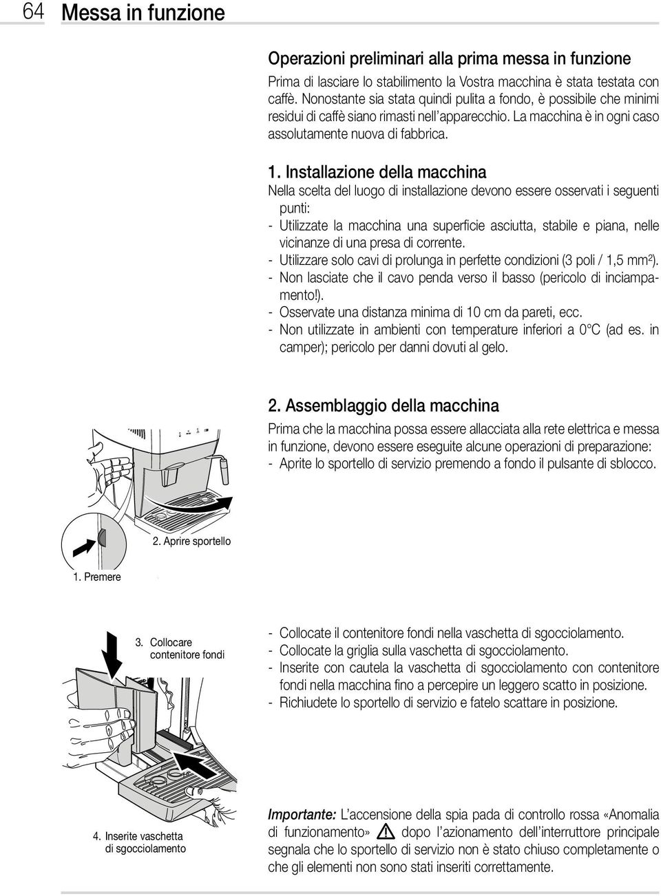 Installazione della macchina Nella scelta del luogo di installazione devono essere osservati i seguenti punti: - Utilizzate la macchina una superficie asciutta, stabile e piana, nelle vicinanze di