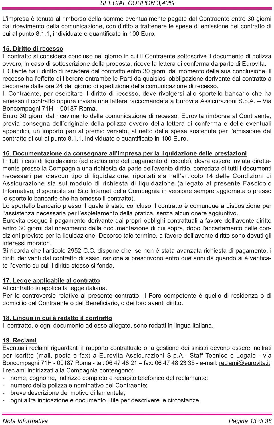 Diritto di recesso Il contratto si considera concluso nel giorno in cui il Contraente sottoscrive il documento di polizza ovvero, in caso di sottoscrizione della proposta, riceve la lettera di