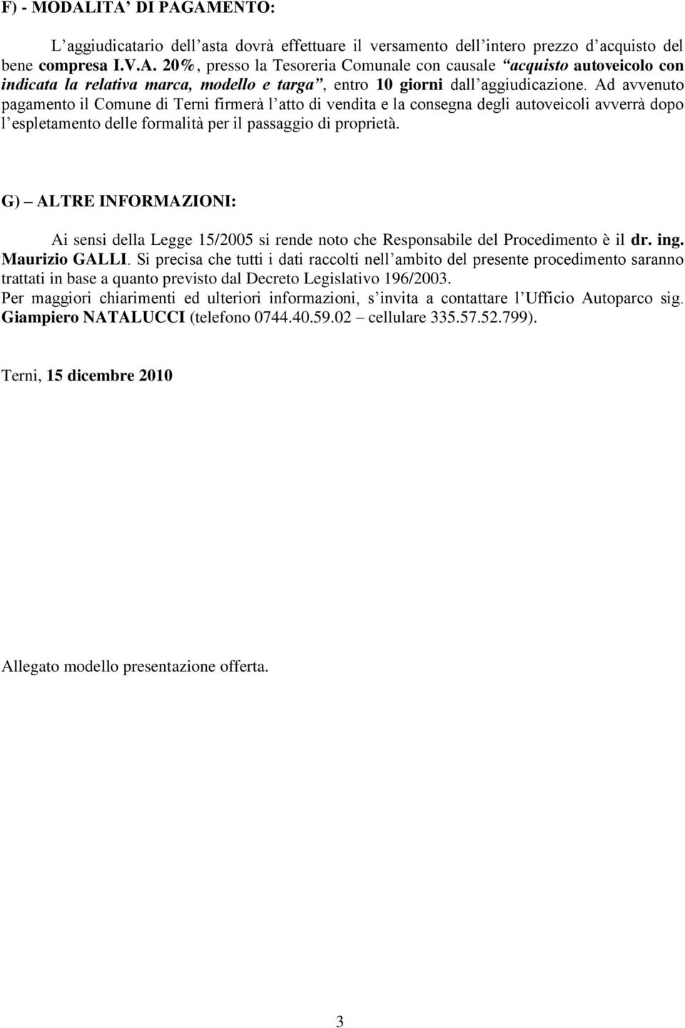 G) ALTRE INFORMAZIONI: Ai sensi della Legge 15/2005 si rende noto che Responsabile del Procedimento è il dr. ing. Maurizio GALLI.