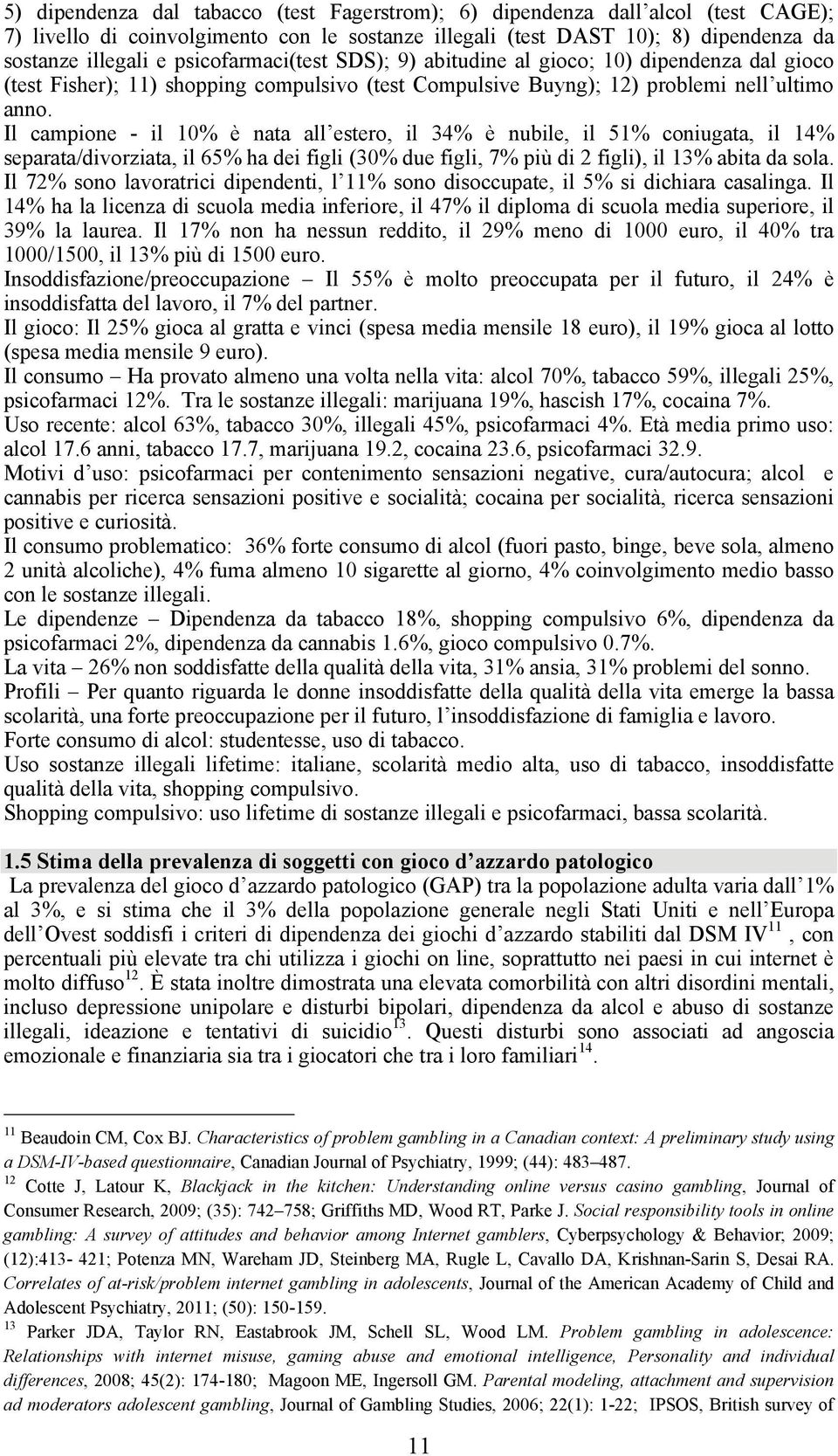 Il campione - il 10% è nata all estero, il 34% è nubile, il 51% coniugata, il 14% separata/divorziata, il 65% ha dei figli (30% due figli, 7% più di 2 figli), il 13% abita da sola.