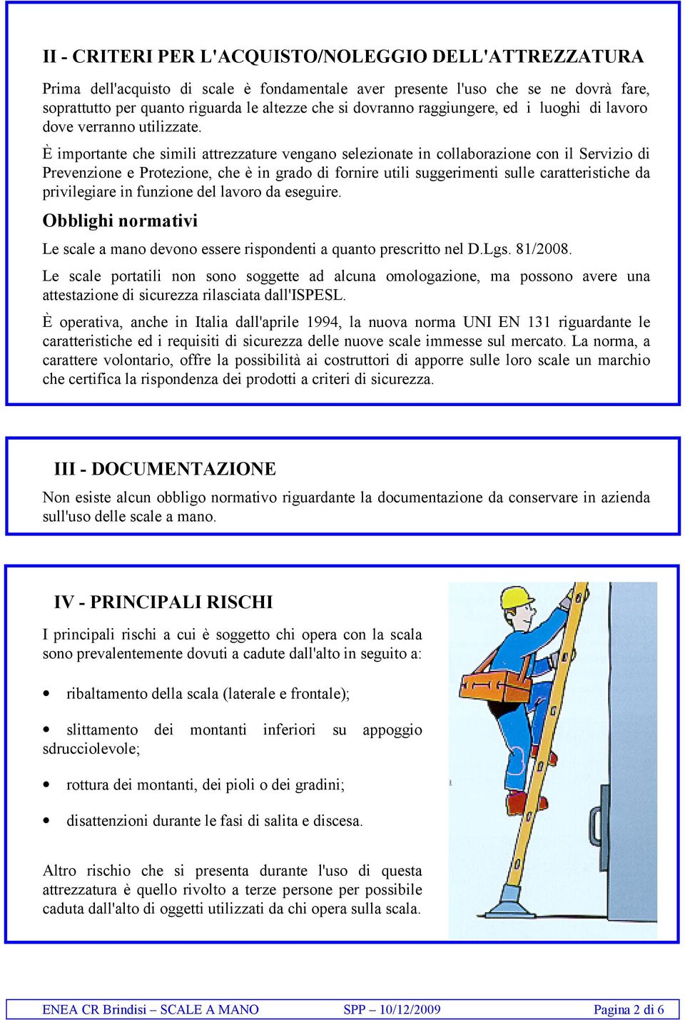 È importante che simili attrezzature vengano selezionate in collaborazione con il Servizio di Prevenzione e Protezione, che è in grado di fornire utili suggerimenti sulle caratteristiche da