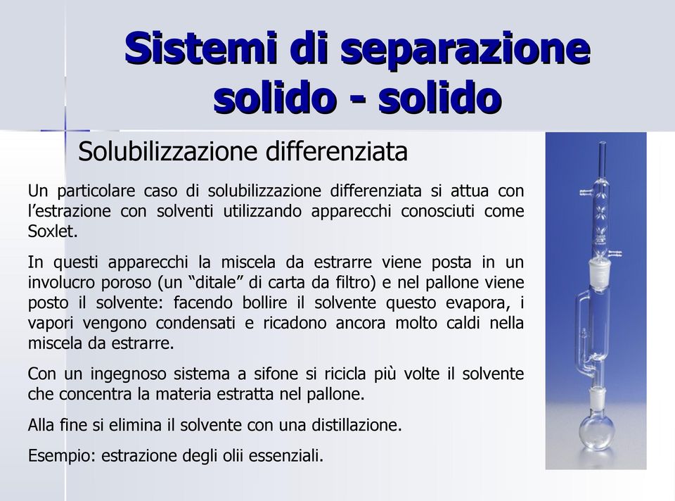 In questi apparecchi la miscela da estrarre viene posta in un involucro poroso (un ditale di carta da filtro) e nel pallone viene posto il solvente: facendo bollire il