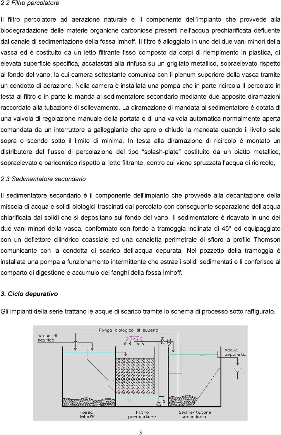 Il filtro è alloggiato in uno dei due vani minori della vasca ed è costituito da un letto filtrante fisso composto da corpi di riempimento in plastica, di elevata superficie specifica, accatastati