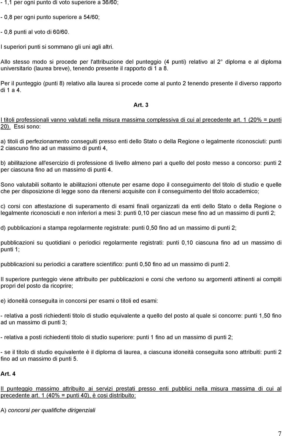 Per il punteggio (punti 8) relativo alla laurea si procede come al punto 2 tenendo presente il diverso rapporto di 1 a 4. Art.