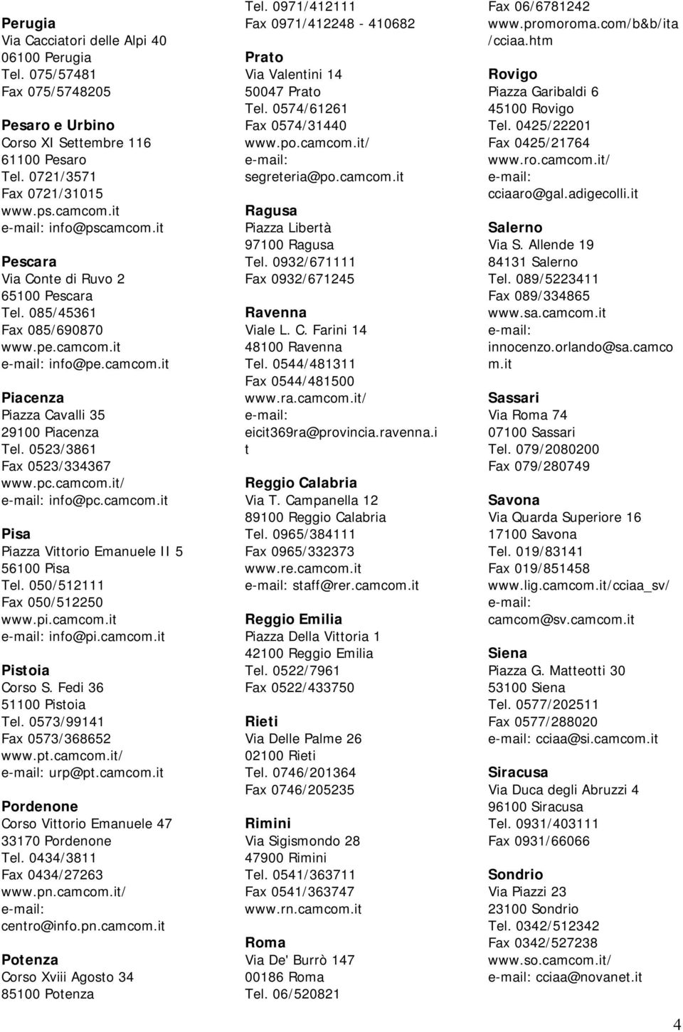 camco/ info@pc.camco Pisa Piazza Vittorio Emanuele II 5 56100 Pisa Tel. 050/512111 Fax 050/512250 www.pi.camco info@pi.camco Pistoia Corso S. Fedi 36 51100 Pistoia Tel. 0573/99141 Fax 0573/368652 www.