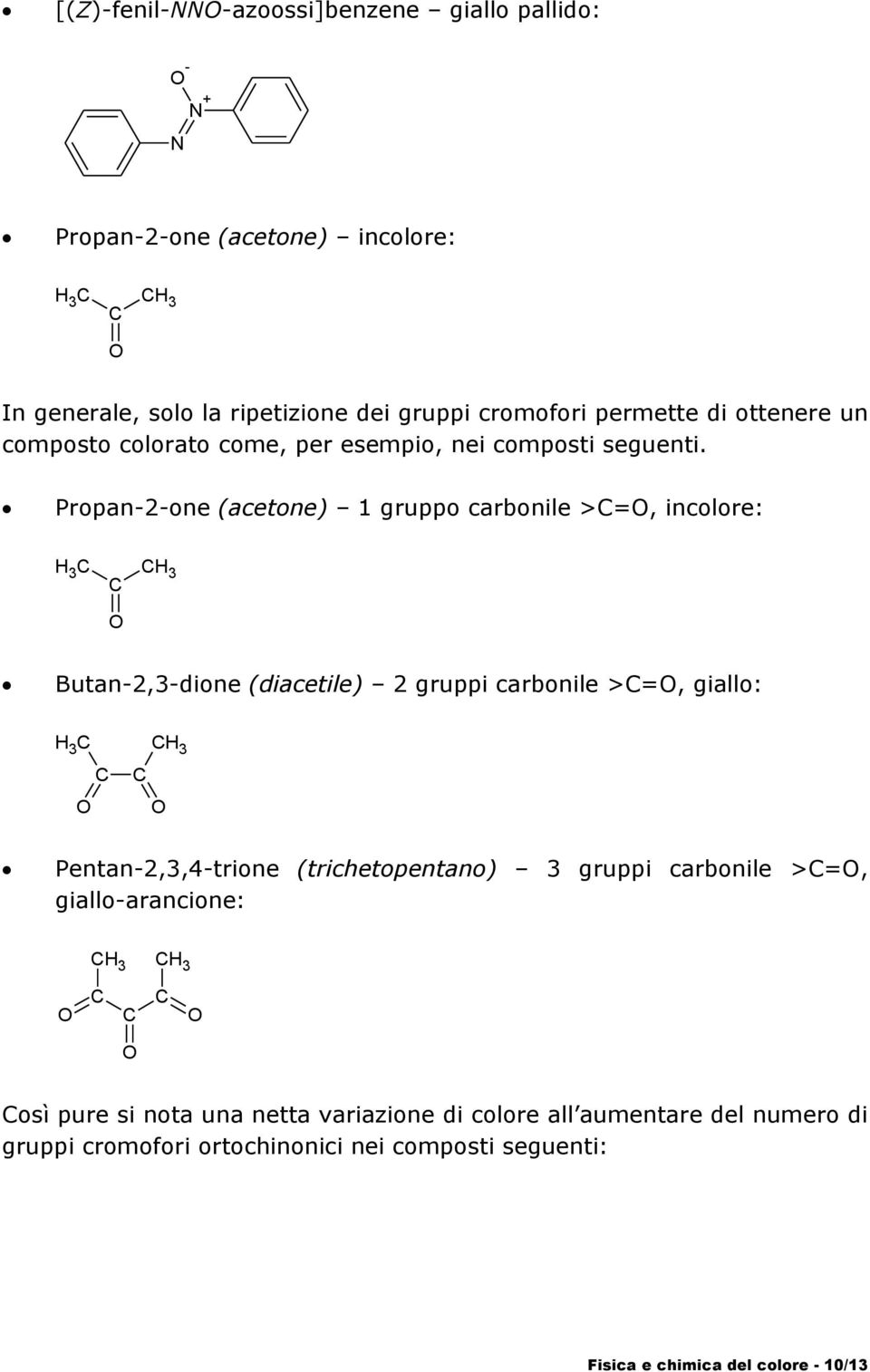 Propan-2-one (acetone) 1 gruppo carbonile >=, incolore: 3 3 Butan-2,3-dione (diacetile) 2 gruppi carbonile >=, giallo: 3 3 Pentan-2,3,4-trione