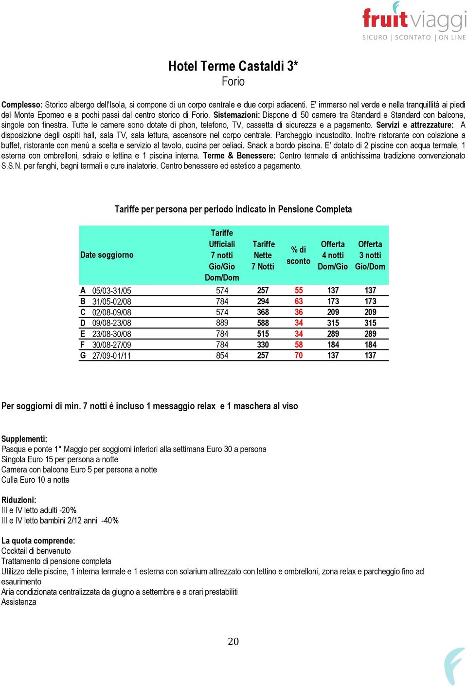 Sistemazioni: Dispone di 50 camere tra Standard e Standard con balcone, singole con finestra. Tutte le camere sono dotate di phon, telefono, TV, cassetta di sicurezza e a pagamento.