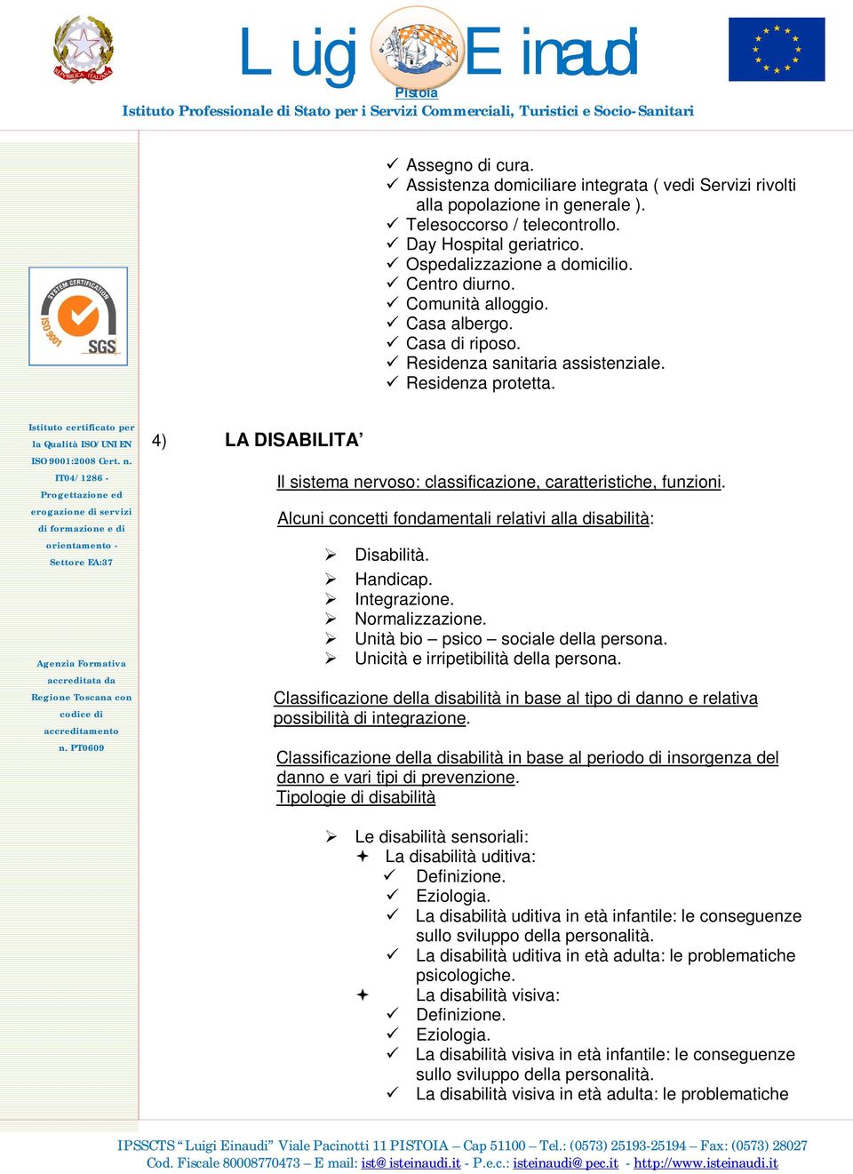 Alcuni concetti fondamentali relativi alla disabilità: Disabilità. Handicap. Integrazione. Normalizzazione. Unità bio psico sociale della persona. Unicità e irripetibilità della persona.