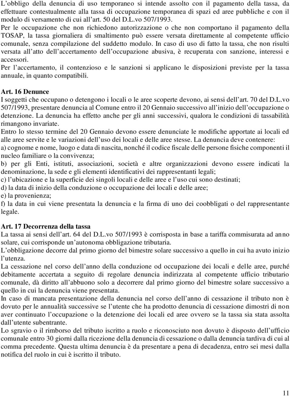 Per le occupazione che non richiedono autorizzazione o che non comportano il pagamento della TOSAP, la tassa giornaliera di smaltimento può essere versata direttamente al competente ufficio comunale,