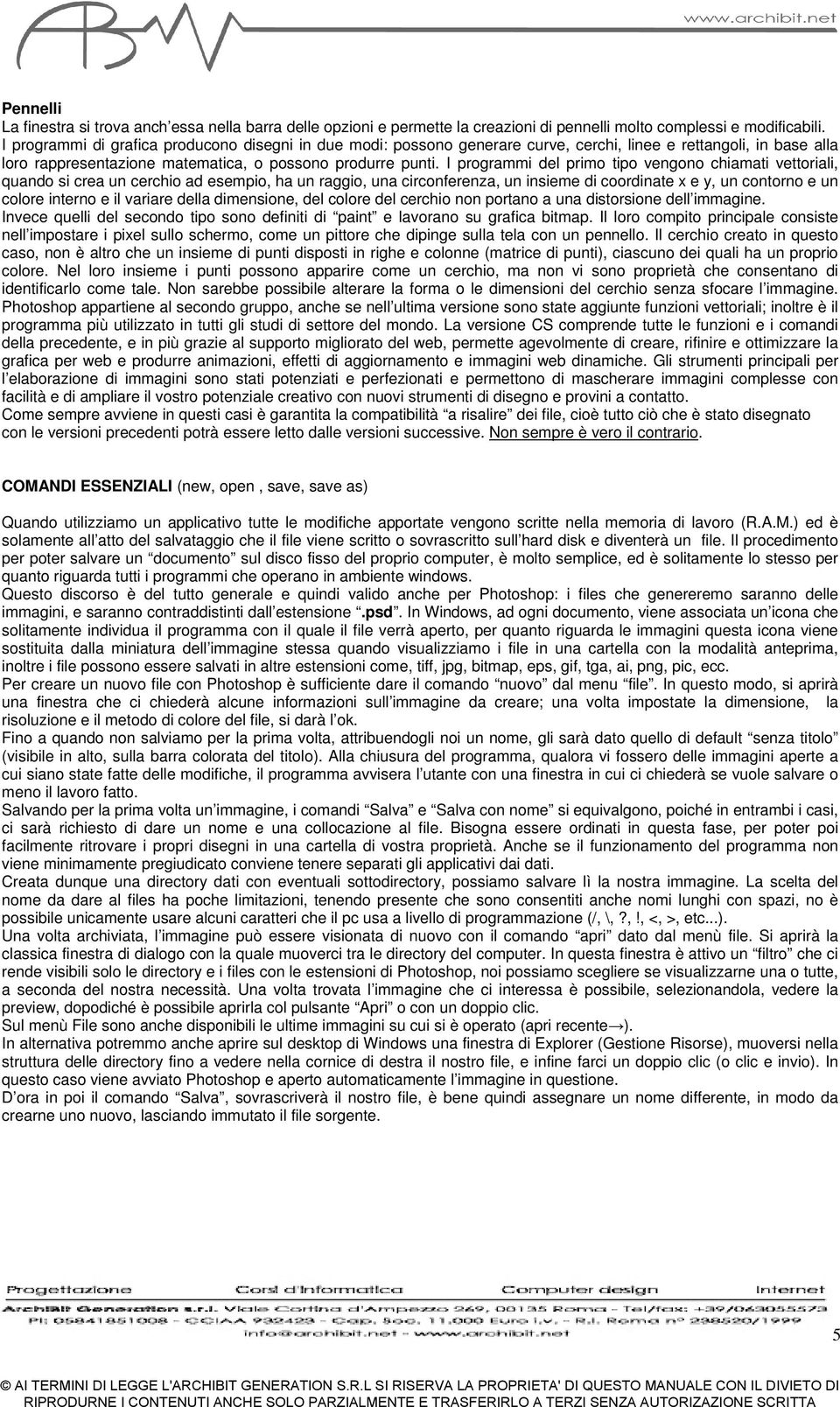 I programmi del primo tipo vengono chiamati vettoriali, quando si crea un cerchio ad esempio, ha un raggio, una circonferenza, un insieme di coordinate x e y, un contorno e un colore interno e il