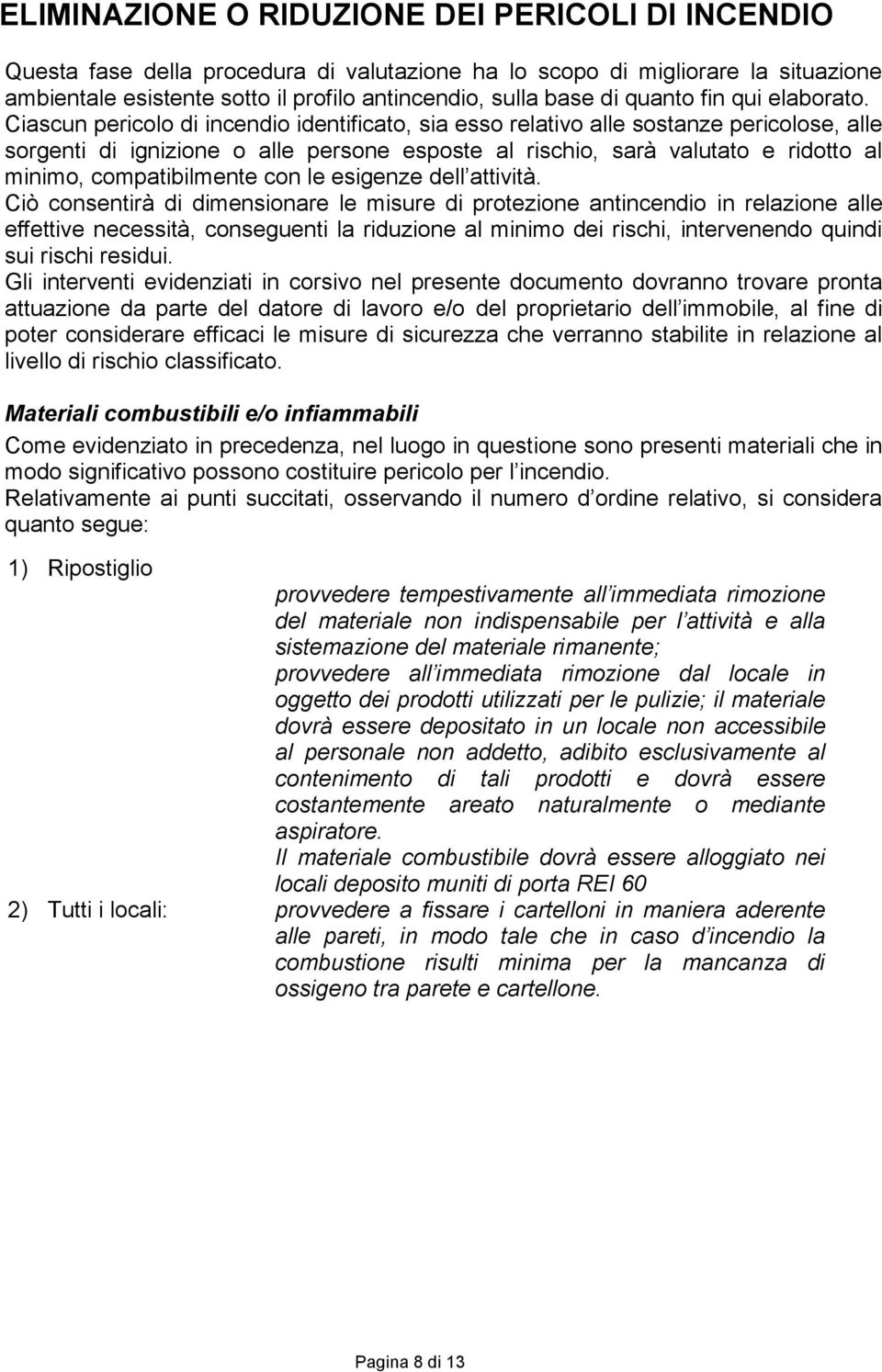 Ciascun pericolo di incendio identificato, sia esso relativo alle sostanze pericolose, alle sorgenti di ignizione o alle persone esposte al rischio, sarà valutato e ridotto al minimo, compatibilmente