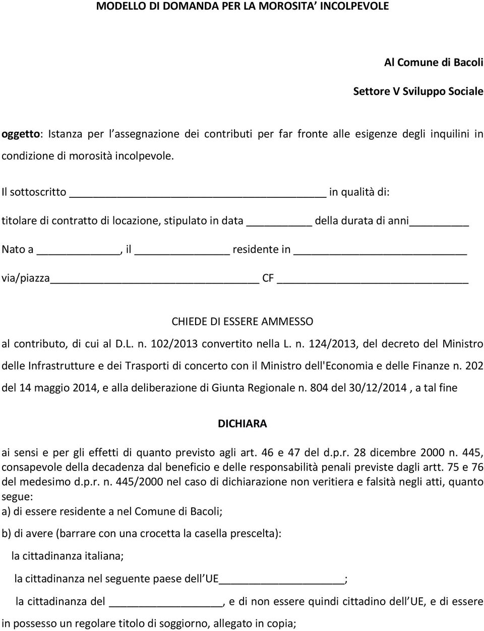 Il sottoscritto in qualità di: titolare di contratto di locazione, stipulato in data della durata di anni Nato a, il residente in via/piazza CF CHIEDE DI ESSERE AMMESSO al contributo, di cui al D.L.