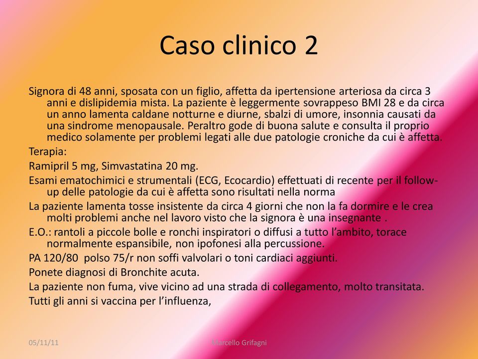 Peraltro gode di buona salute e consulta il proprio medico solamente per problemi legati alle due patologie croniche da cui è affetta. Terapia: Ramipril 5 mg, Simvastatina 20 mg.