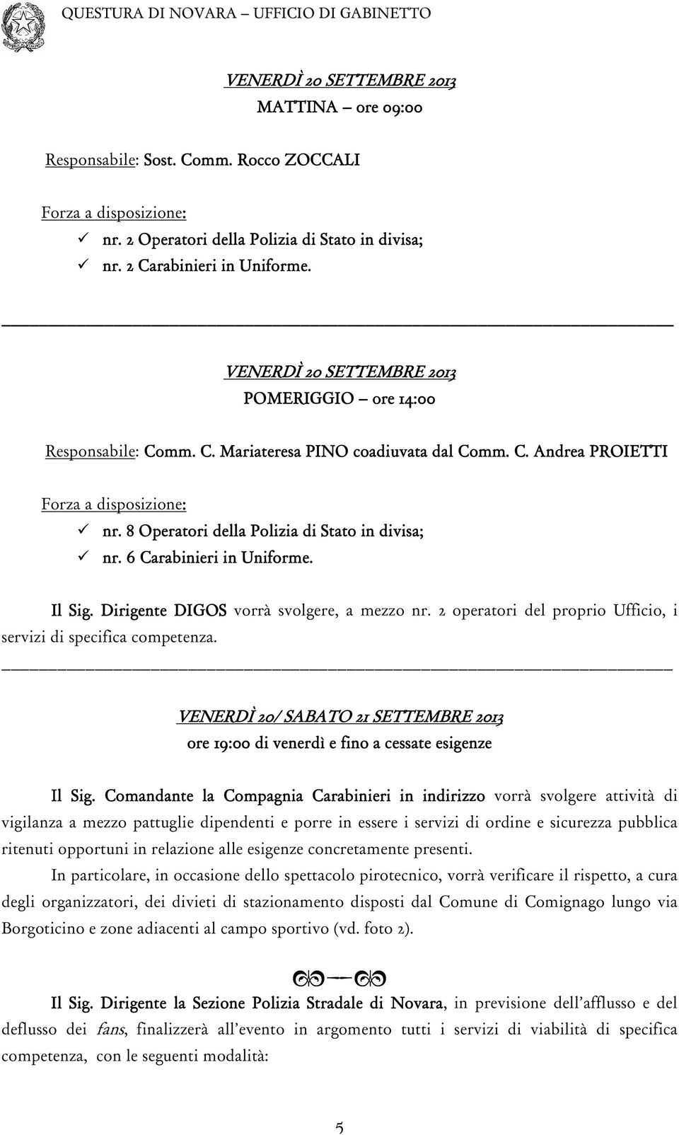 8 Oper peratori della Polizia di Stato in divisa; nr. 6 Carabinieri in Uniforme. Il Sig. Dirigente DIGOS vorrà svolgere, a mezzo nr. 2 operatori del proprio Ufficio, i servizi di specifica competenza.