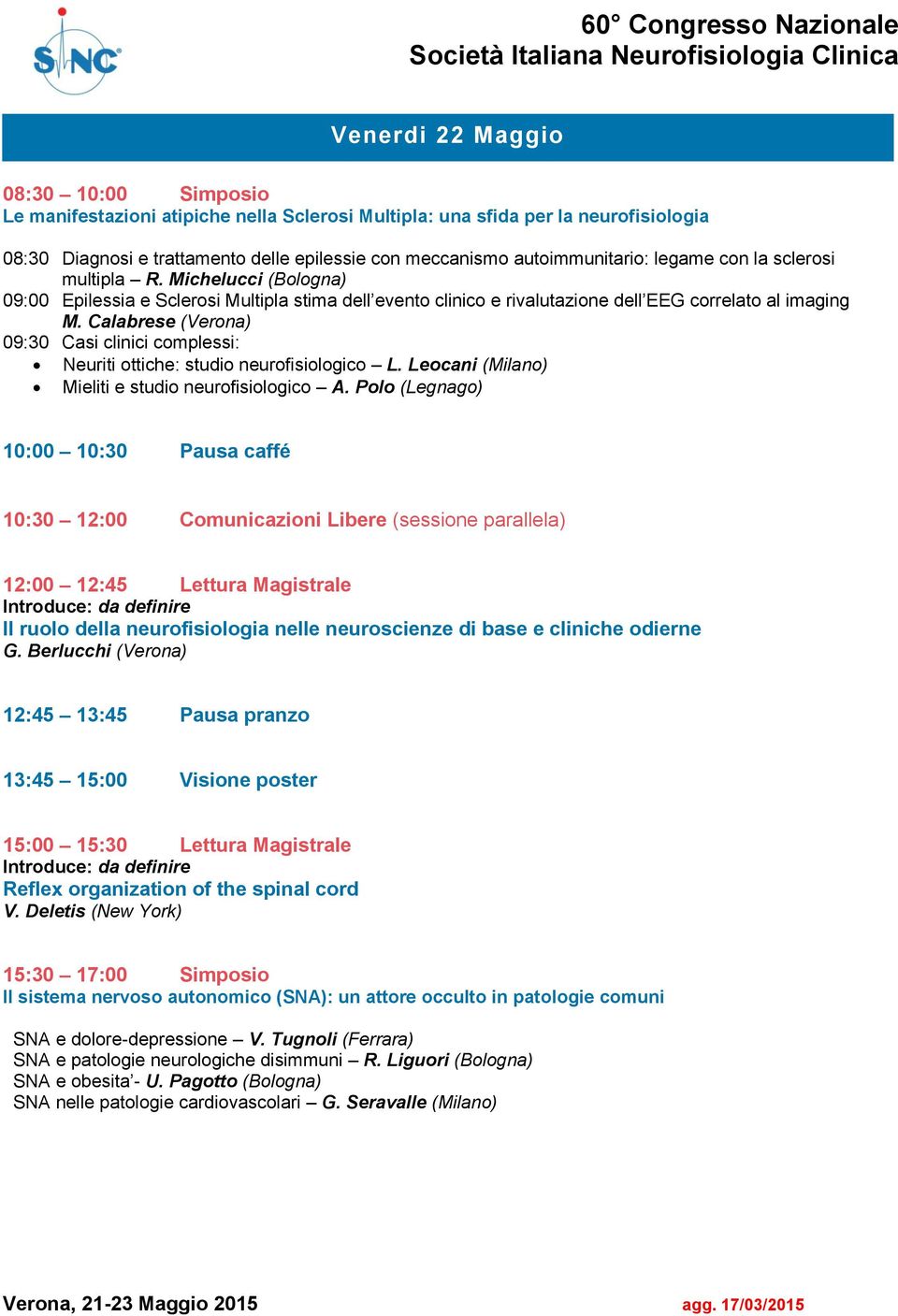 Calabrese (Verona) 09:30 Casi clinici complessi: Neuriti ottiche: studio neurofisiologico L. Leocani (Milano) Mieliti e studio neurofisiologico A.
