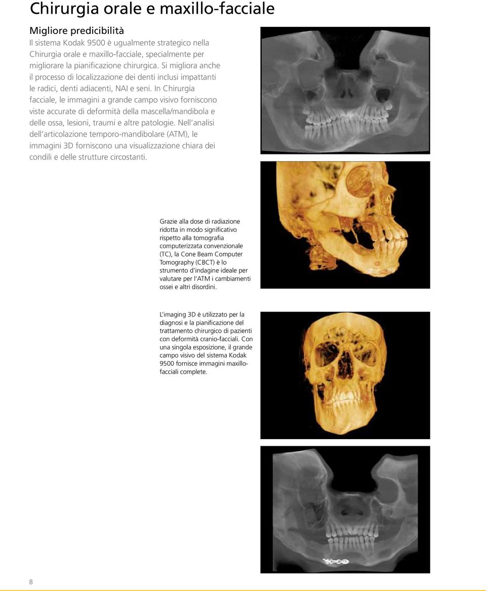 In Chirurgia facciale, le immagini a grande campo visivo forniscono viste accurate di deformità della mascella/mandibola e delle ossa, lesioni, traumi e altre patologie.