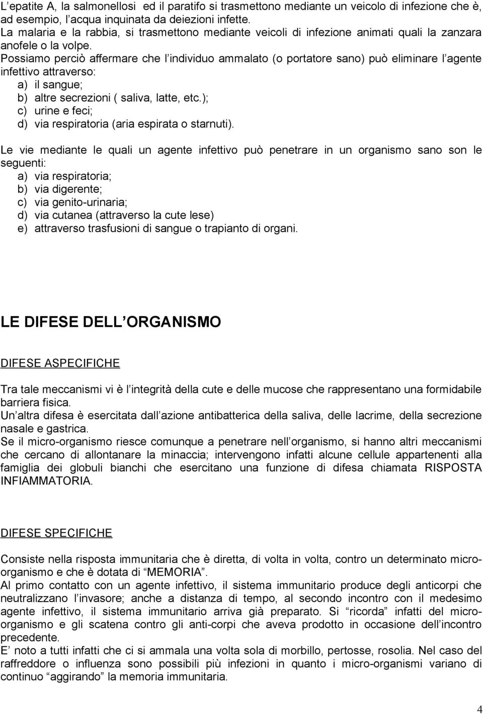 Possiamo perciò affermare che l individuo ammalato (o portatore sano) può eliminare l agente infettivo attraverso: a) il sangue; b) altre secrezioni ( saliva, latte, etc.