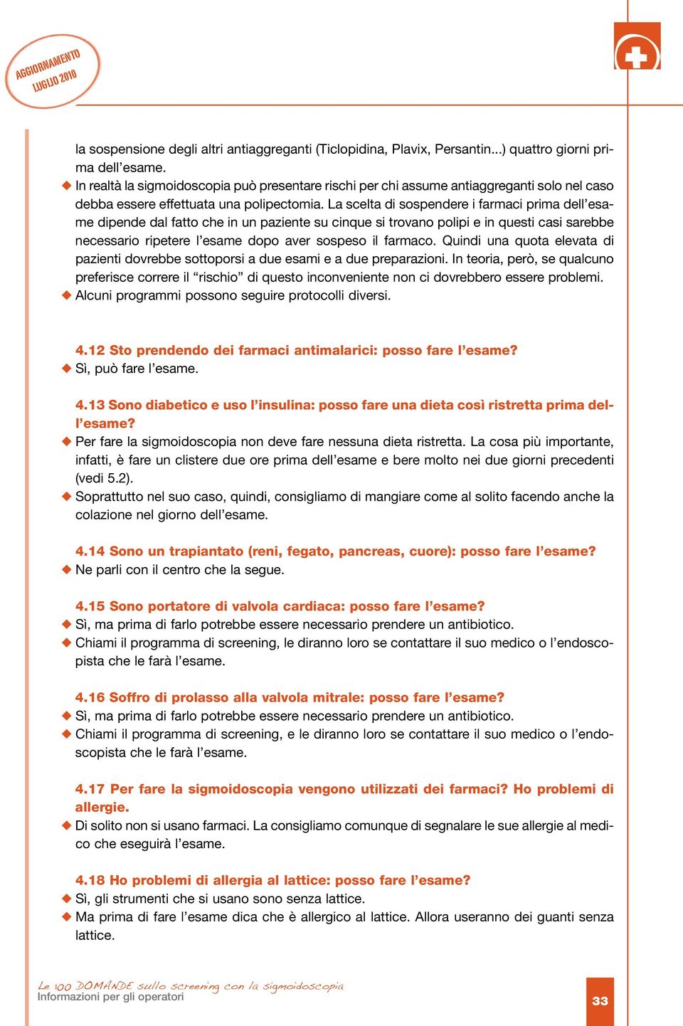 La scelta di sospendere i farmaci prima dell esame dipende dal fatto che in un paziente su cinque si trovano polipi e in questi casi sarebbe necessario ripetere l esame dopo aver sospeso il farmaco.