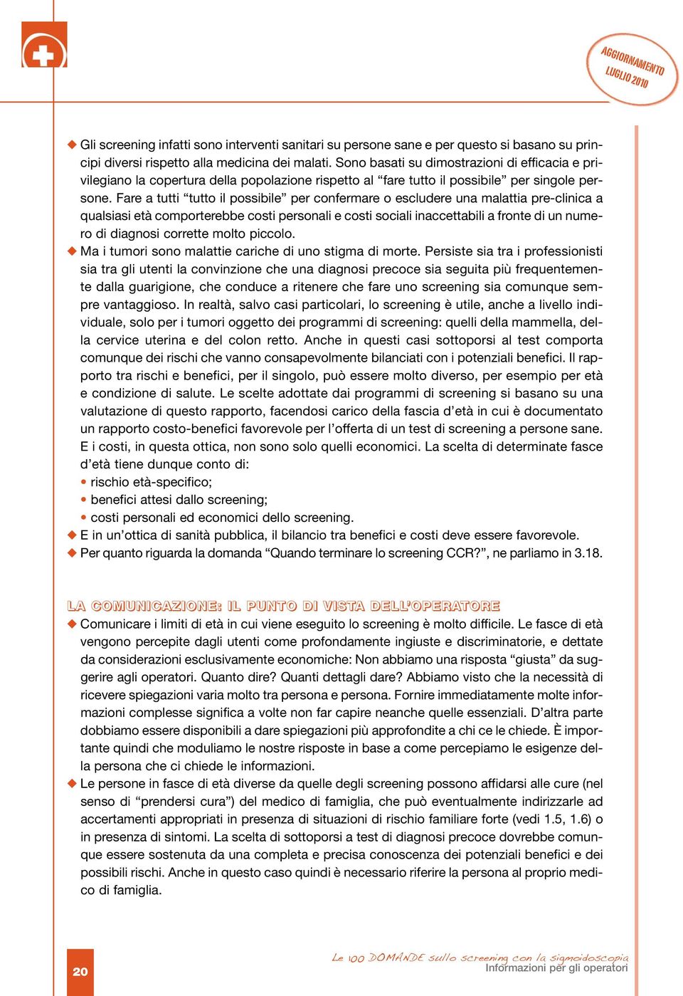 Fare a tutti tutto il possibile per confermare o escludere una malattia pre-clinica a qualsiasi età comporterebbe costi personali e costi sociali inaccettabili a fronte di un numero di diagnosi