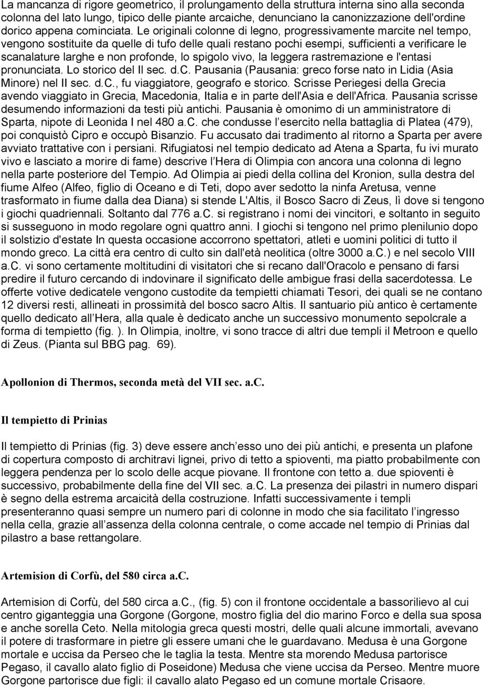 Le originali colonne di legno, progressivamente marcite nel tempo, vengono sostituite da quelle di tufo delle quali restano pochi esempi, sufficienti a verificare le scanalature larghe e non