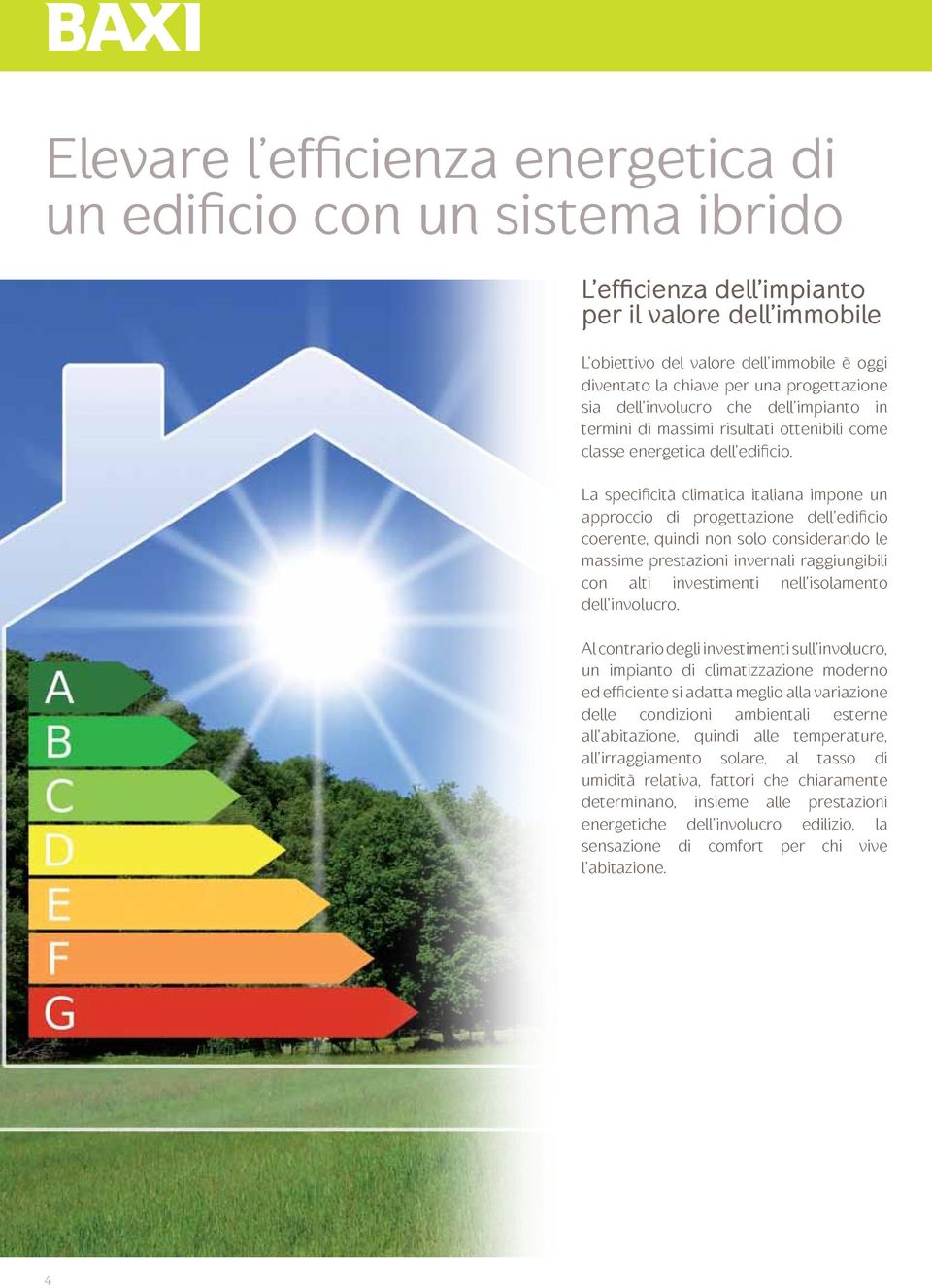 La specificità climatica italiana impone un approccio di progettazione dell edificio coerente, quindi non solo considerando le massime prestazioni invernali raggiungibili con alti investimenti nell