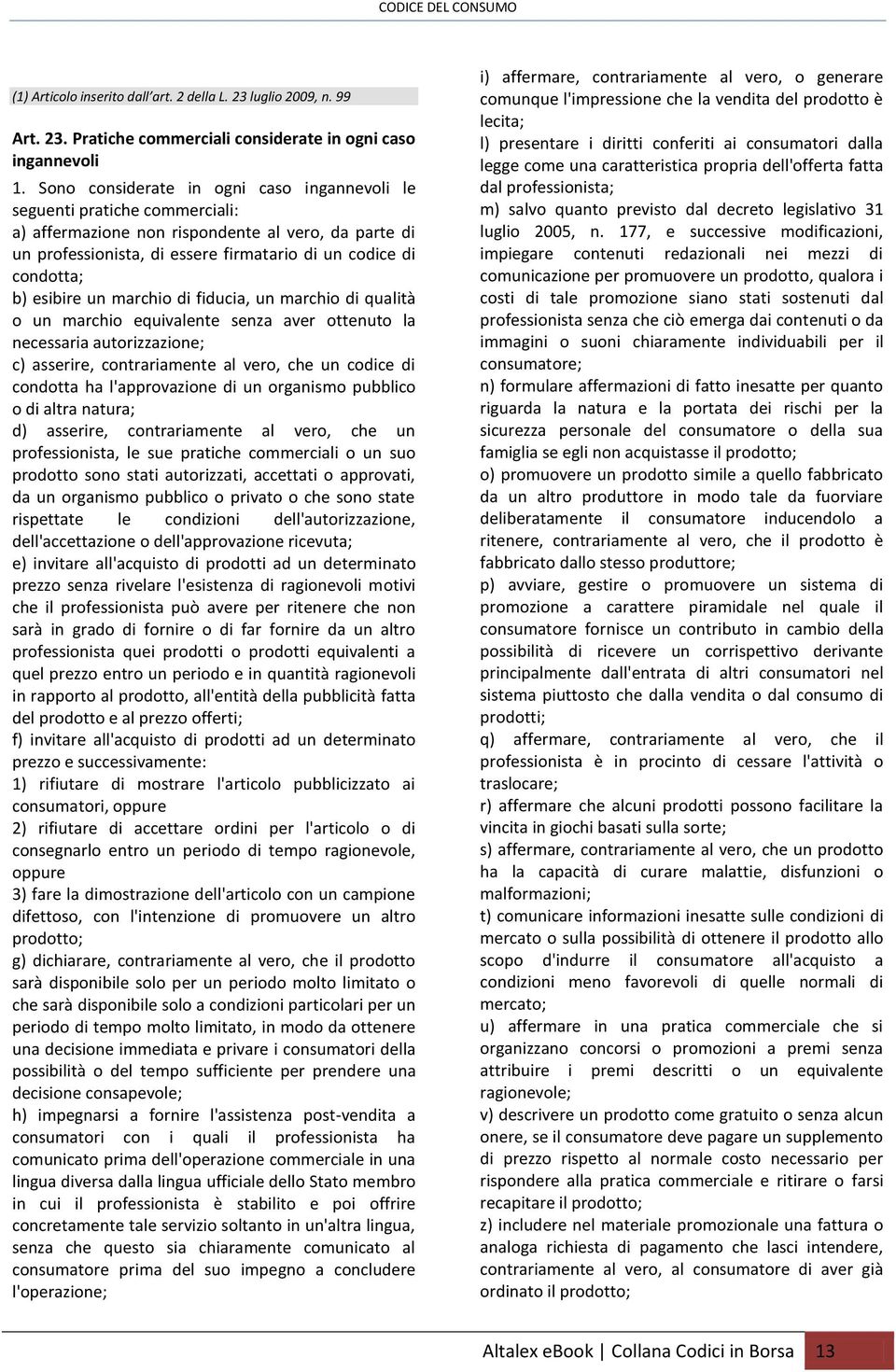 esibire un marchio di fiducia, un marchio di qualità o un marchio equivalente senza aver ottenuto la necessaria autorizzazione; c) asserire, contrariamente al vero, che un codice di condotta ha