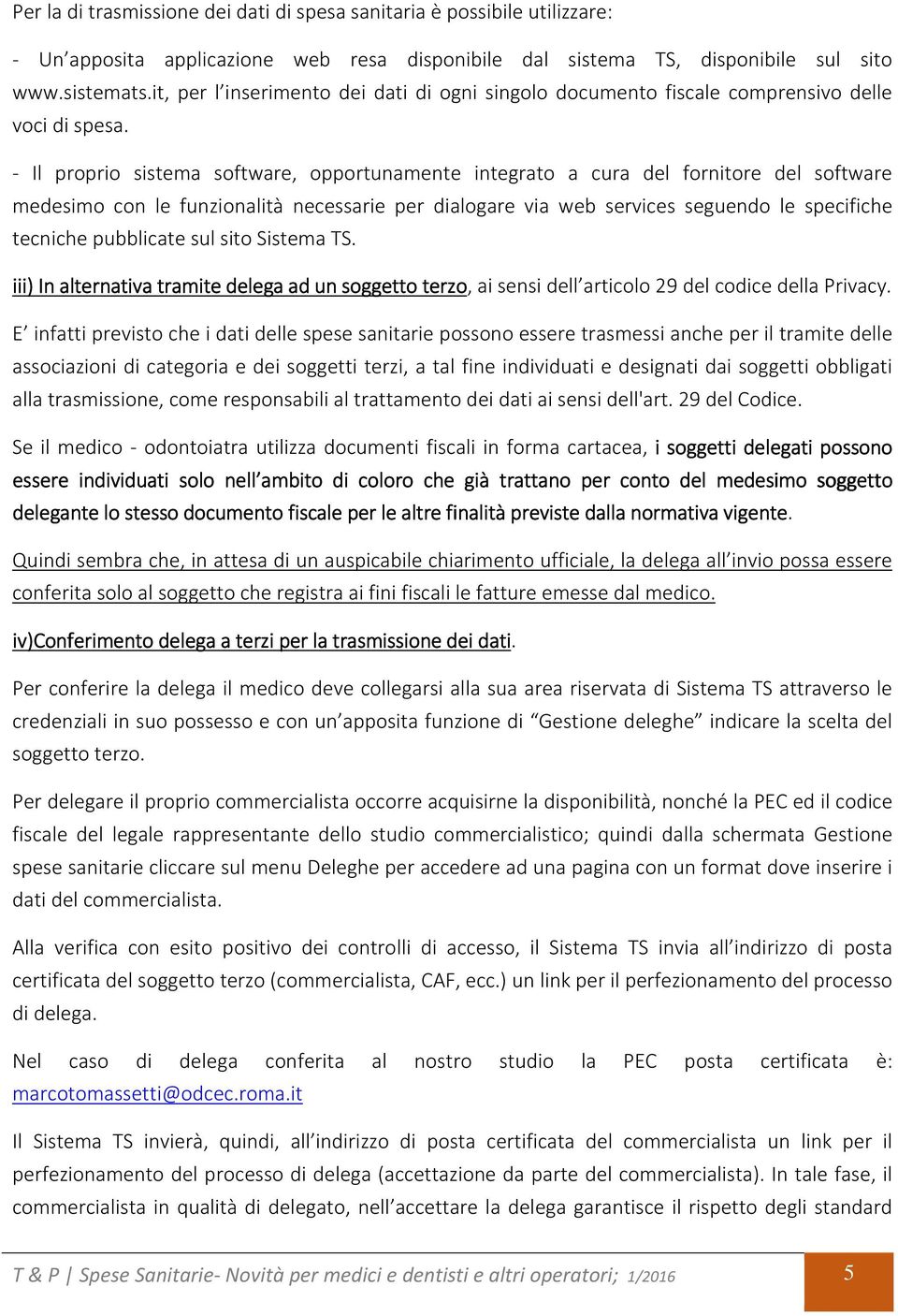 - Il proprio sistema software, opportunamente integrato a cura del fornitore del software medesimo con le funzionalità necessarie per dialogare via web services seguendo le specifiche tecniche