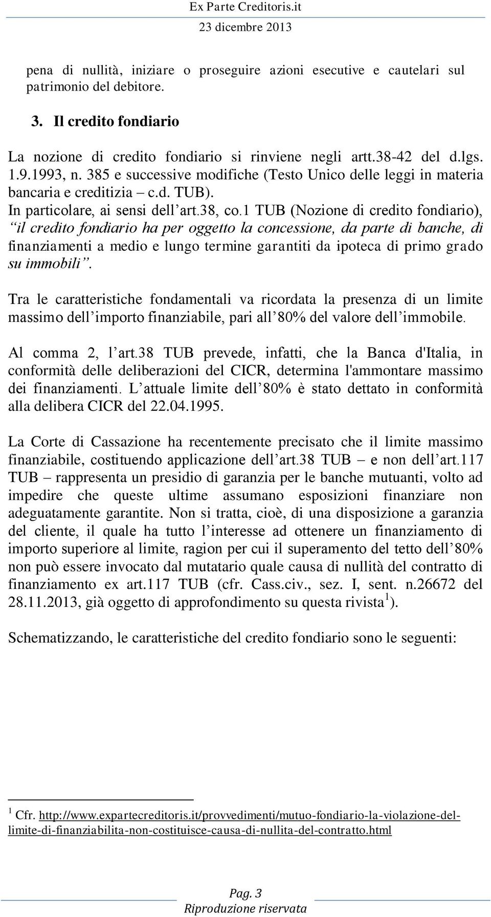 1 TUB (Nozione di credito fondiario), il credito fondiario ha per oggetto la concessione, da parte di banche, di finanziamenti a medio e lungo termine garantiti da ipoteca di primo grado su immobili.