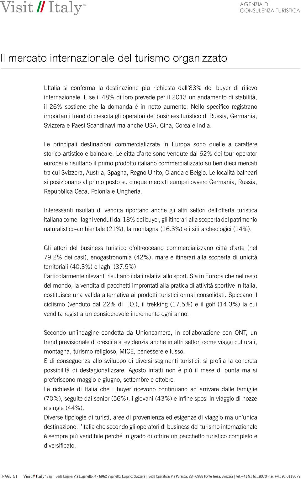 Nello specifico registrano importanti trend di crescita gli operatori del business turistico di Russia, Germania, Svizzera e Paesi Scandinavi ma anche USA, Cina, Corea e India.